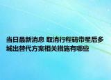 當日最新消息 取消行程碼帶星后多城出替代方案相關措施有哪些