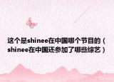 這個是shinee在中國哪個節(jié)目的（shinee在中國還參加了哪些綜藝）