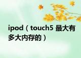 ipod（touch5 最大有多大內(nèi)存的）