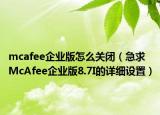 mcafee企業(yè)版怎么關閉（急求McAfee企業(yè)版8.7I的詳細設置）