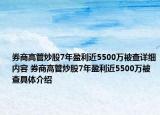 券商高管炒股7年盈利近5500萬被查詳細(xì)內(nèi)容 券商高管炒股7年盈利近5500萬被查具體介紹