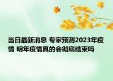 當(dāng)日最新消息 專家預(yù)測(cè)2023年疫情 明年疫情真的會(huì)徹底結(jié)束嗎