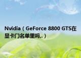 Nvidia（GeForce 8800 GTS在顯卡門名單里嗎,.）