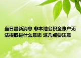 當日最新消息 非本地公積金賬戶無法提取是什么意思 這幾點要注意