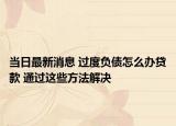 當(dāng)日最新消息 過(guò)度負(fù)債怎么辦貸款 通過(guò)這些方法解決