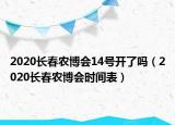 2020長(zhǎng)春農(nóng)博會(huì)14號(hào)開了嗎（2020長(zhǎng)春農(nóng)博會(huì)時(shí)間表）