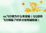 qq飛行棋為什么老是輸（QQ游戲飛行棋輸了好多分誰(shuí)有輔助器）