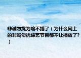 非誠勿擾為啥不播了（為什么網(wǎng)上的非誠勿擾綜藝節(jié)目都不讓播放了?）