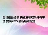 當(dāng)日最新消息 失業(yè)金領(lǐng)取條件有哪些 揭曉2022最新領(lǐng)取規(guī)定