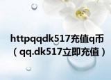 httpqqdk517充值q幣（qq.dk517立即充值）