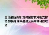 當日最新消息 支付寶付款免密支付怎么取消 原來是這么簡單就可以取消