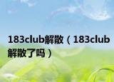 183club解散（183club解散了嗎）