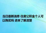 當(dāng)日最新消息 住房公積金個人可以購買嗎 進(jìn)來了解清楚