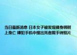 當(dāng)日最新消息 日本女子被發(fā)現(xiàn)裸身綁樹(shù)上身亡 嫌犯手機(jī)中搜出死者戴手銬照片