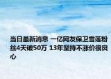 當日最新消息 一億網友保衛(wèi)雪蓮粉絲4天破50萬 13年堅持不漲價很良心