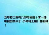 五號特工組有幾部電視?。ㄇ笠徊侩娨晞☆愃朴凇?號特工組》的那種）