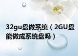 32gu盤做系統(tǒng)（2GU盤能做成系統(tǒng)盤嗎）