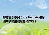 鄭秀晶李泰民（my first kiss的表演中親吻是設(shè)定的動(dòng)作嗎）