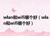 wlan和wifi哪個(gè)好（wlan和wifi哪個(gè)好）