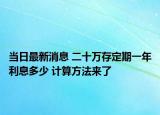 當日最新消息 二十萬存定期一年利息多少 計算方法來了