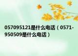 057095121是什么電話（0571-950509是什么電話）