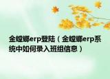 金螳螂erp登陸（金螳螂erp系統(tǒng)中如何錄入班組信息）