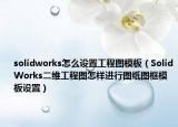 solidworks怎么設(shè)置工程圖模板（SolidWorks二維工程圖怎樣進行圖紙圖框模板設(shè)置）