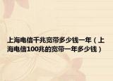 上海電信千兆寬帶多少錢一年（上海電信100兆的寬帶一年多少錢）