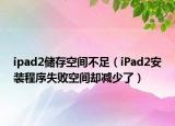 ipad2儲存空間不足（iPad2安裝程序失敗空間卻減少了）