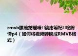 rmvb鏍煎紡瑙嗛鎬庝箞杞崲鎴恗p4（如何將視頻轉(zhuǎn)換成RMVB格式）