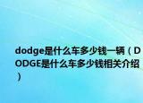 dodge是什么車(chē)多少錢(qián)一輛（DODGE是什么車(chē)多少錢(qián)相關(guān)介紹）