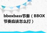 bboxbass節(jié)奏（BBOX節(jié)奏應(yīng)該怎么打）