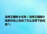 洛克王國騎士任務(wù)（洛克王國我D伯爵傳說上完成了怎么沒有下的任務(wù)?）