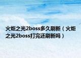 火炬之光2boss多久刷新（火炬之光2boss打完還刷新嗎）