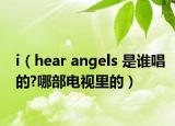 i（hear angels 是誰(shuí)唱的?哪部電視里的）