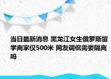 當(dāng)日最新消息 黑龍江女生俄羅斯留學(xué)離家僅500米 網(wǎng)友調(diào)侃需要隔離嗎