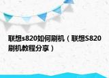 聯(lián)想s820如何刷機(jī)（聯(lián)想S820刷機(jī)教程分享）