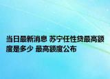 當(dāng)日最新消息 蘇寧任性貸最高額度是多少 最高額度公布