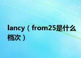 lancy（from25是什么檔次）