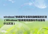 windows7家庭版專業(yè)版和旗艦版的區(qū)別（Windows7的家庭高級版和專業(yè)版有什么區(qū)別）