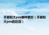 手刷和大pos哪種更好（手刷和大pos的區(qū)別）