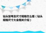 鉆頭型號(hào)及尺寸規(guī)格怎么看（鉆頭規(guī)格尺寸大全相關(guān)介紹）