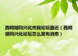 西祠胡同興化市民論壇最近（西祠胡同興化論壇怎么發(fā)布消息）