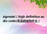 sigmatel（high definition audio codec無法啟動為什么）