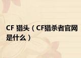 CF 獵頭（CF獵殺者官網(wǎng)是什么）