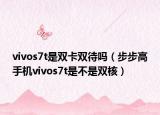 vivos7t是雙卡雙待嗎（步步高手機(jī)vivos7t是不是雙核）