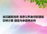 當(dāng)日最新消息 南京公積金貸款額度怎樣計算 額度與余額有關(guān)嗎