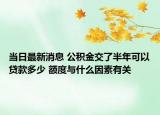 當(dāng)日最新消息 公積金交了半年可以貸款多少 額度與什么因素有關(guān)