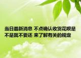 當日最新消息 不點確認收貨花唄是不是就不要還 來了解有關的規(guī)定