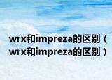 wrx和impreza的區(qū)別（wrx和impreza的區(qū)別）